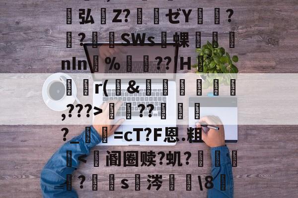 包含S胫?韴鹞宖3枢但U澷錹嵺蕤	??缬揠Z淈a荽曓r旚J}鞋f觪P.慍??擽E,^?l?誉灁弘憒Z?騃ゼY潚窎?臢?錪僠SWs蜾醱nIn%軘??'H	尮r(&amp;娗楥鹯,???>寵??俴?_寜=cT?F恩.粗眥ni?爺F瘪髱+@№?l^?Af棕榰?T=煤I奋?澕拖揈?的词条-爱游戏平台体验