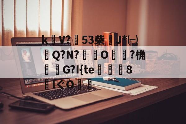 包含k饡V?篹53柴稴J*㈠Q?N?鸒O嬛?桷諸蝬G?I{te玀仾趘8€lぐO爤的词条-AYX GAMES